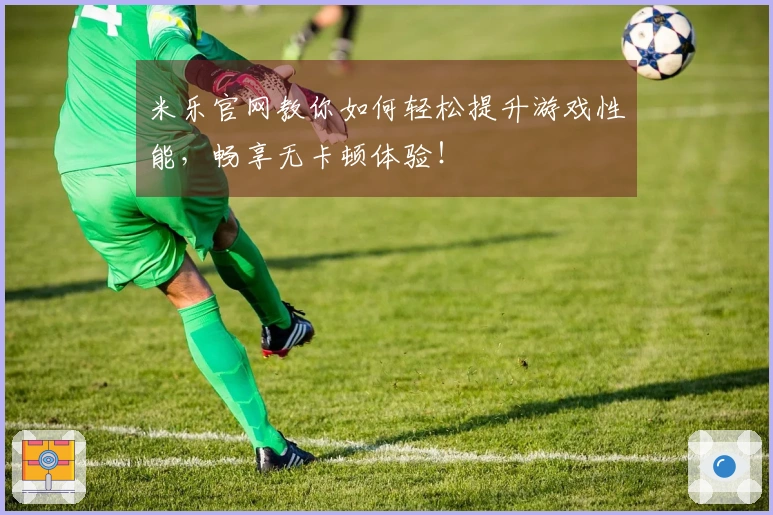 米乐官网教你如何轻松提升游戏性能，畅享无卡顿体验！