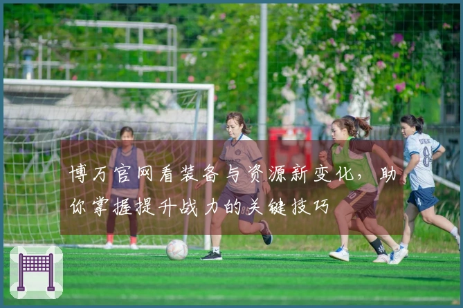 博万官网看装备与资源新变化，助你掌握提升战力的关键技巧