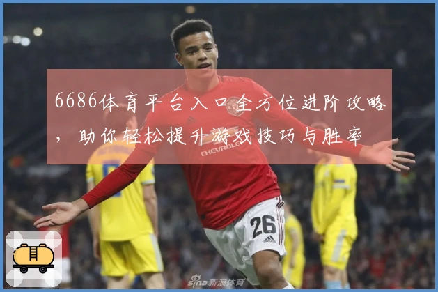 6686体育平台入口全方位进阶攻略，助你轻松提升游戏技巧与胜率
