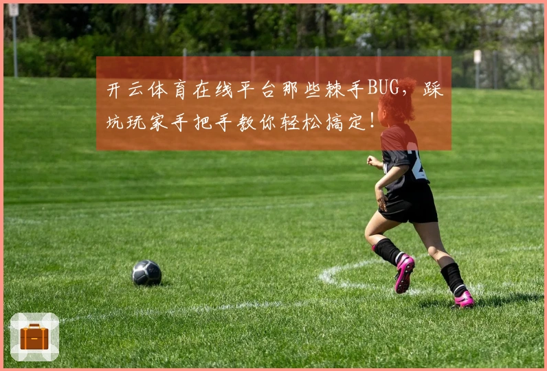 开云体育在线平台那些棘手BUG，踩坑玩家手把手教你轻松搞定！
