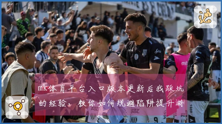 mk体育平台入口版本更新后我踩坑的经验，教你如何规避陷阱提升游戏体验