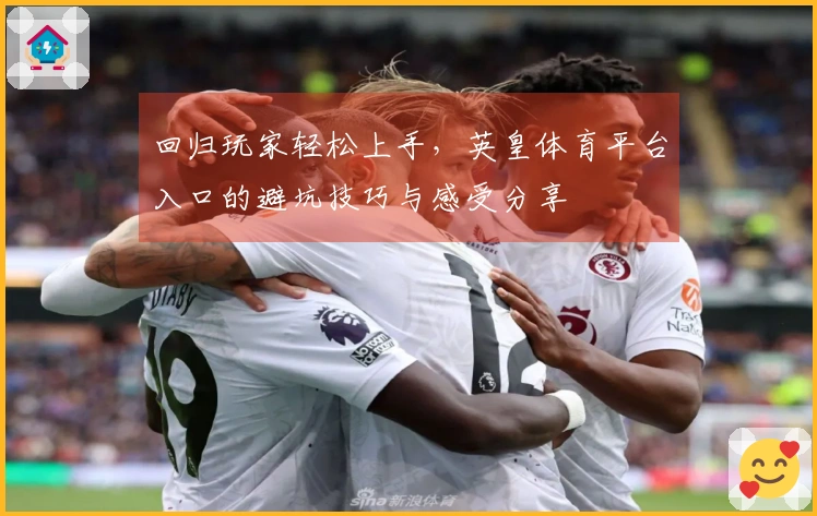 回归玩家轻松上手，英皇体育平台入口的避坑技巧与感受分享