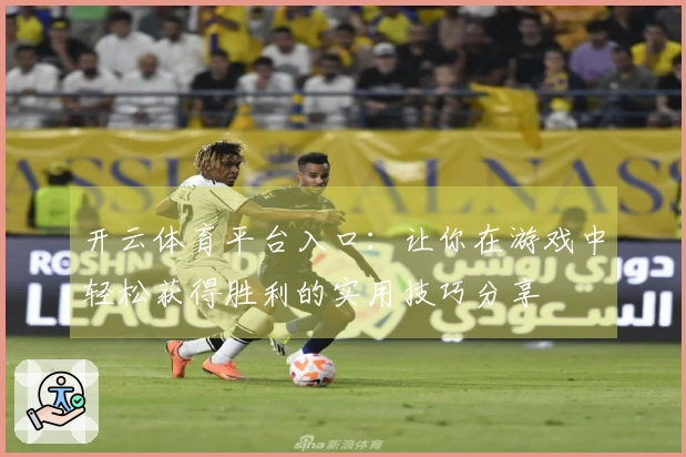 开云体育平台入口：让你在游戏中轻松获得胜利的实用技巧分享