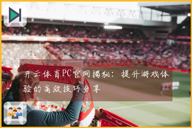 开云体育PC官网揭秘：提升游戏体验的高效技巧分享