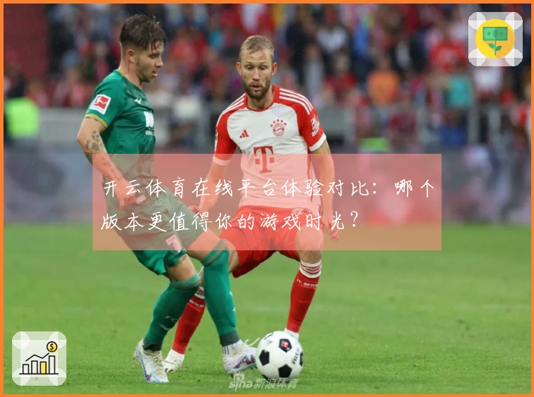 开云体育在线平台体验对比：哪个版本更值得你的游戏时光？