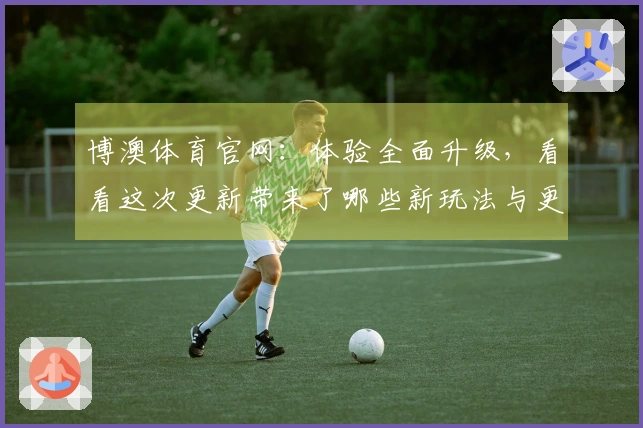 博澳体育官网：体验全面升级，看看这次更新带来了哪些新玩法与更优服务！